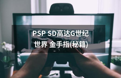 PSP SD高达G世纪 世界 金手指(秘籍)-第1张-游戏信息-泓泰