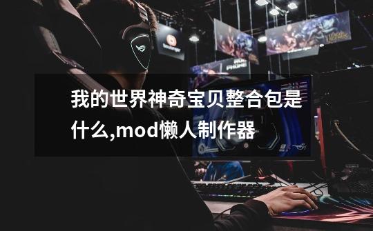 我的世界神奇宝贝整合包是什么?,mod懒人制作器-第1张-游戏信息-泓泰