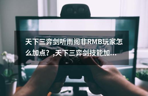 天下三弈剑听雨阁非RMB玩家怎么加点？,天下三弈剑技能加点-第1张-游戏信息-泓泰