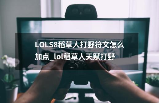 LOLS8稻草人打野符文怎么加点_lol稻草人天赋打野-第1张-游戏信息-泓泰