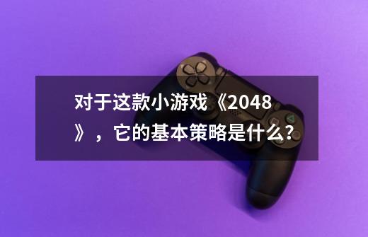 对于这款小游戏《2048》，它的基本策略是什么？-第1张-游戏信息-泓泰