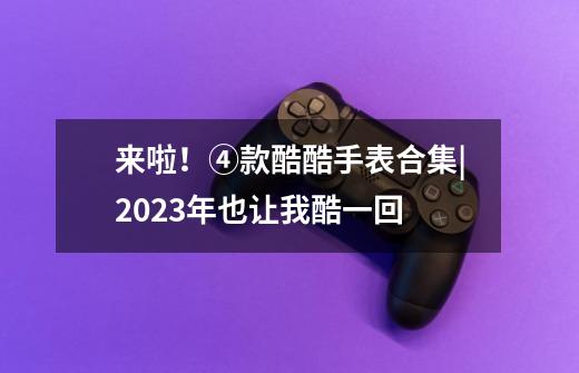 来啦！④款酷酷手表合集|2023年也让我酷一回-第1张-游戏信息-泓泰