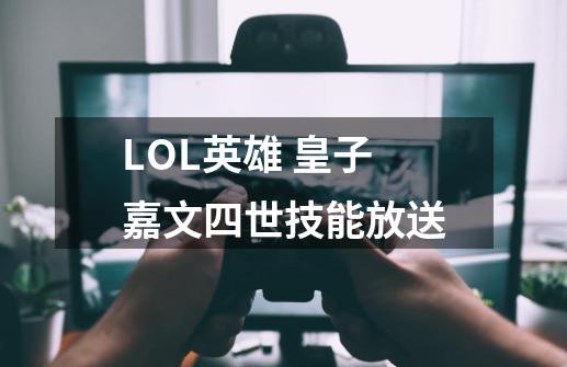 LOL英雄 皇子嘉文四世技能放送-第1张-游戏信息-泓泰