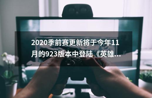 2020季前赛更新将于今年11月的9.23版本中登陆《英雄联盟》-第1张-游戏信息-泓泰