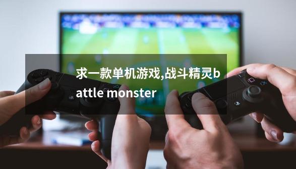 求一款单机游戏,战斗精灵battle monster-第1张-游戏信息-泓泰