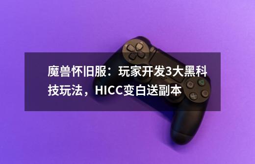 魔兽怀旧服：玩家开发3大黑科技玩法，HICC变白送副本-第1张-游戏信息-泓泰