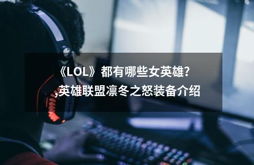 《LOL》都有哪些女英雄？,英雄联盟凛冬之怒装备介绍-第1张-游戏信息-泓泰