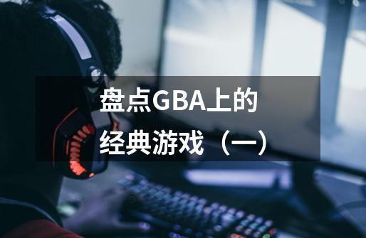 盘点GBA上的经典游戏（一）-第1张-游戏信息-泓泰