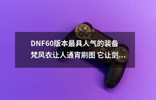 DNF60版本最具人气的装备 梵风衣让人通宵刷图 它让剑魂哥成幻神-第1张-游戏信息-泓泰