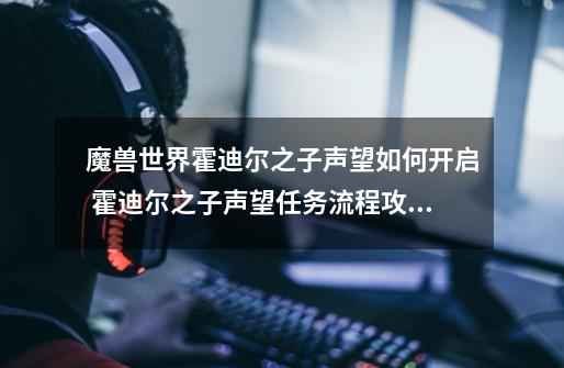 魔兽世界霍迪尔之子声望如何开启 霍迪尔之子声望任务流程攻略_闪电大厅在哪里交任务-第1张-游戏信息-泓泰