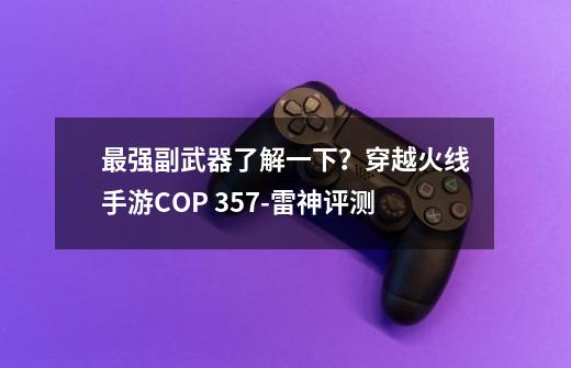 最强副武器了解一下？穿越火线手游COP 357-雷神评测-第1张-游戏信息-泓泰