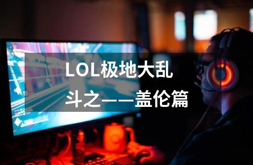 LOL极地大乱斗之——盖伦篇-第1张-游戏信息-泓泰