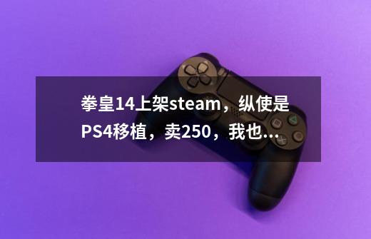 拳皇14上架steam，纵使是PS4移植，卖250，我也愿意买！-第1张-游戏信息-泓泰