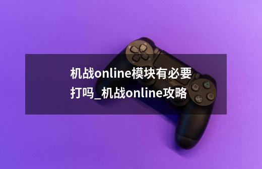 机战online模块有必要打吗_机战online攻略-第1张-游戏信息-泓泰