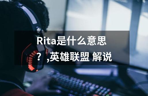 Rita是什么意思？,英雄联盟 解说-第1张-游戏信息-泓泰