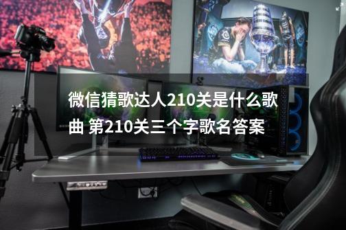 微信猜歌达人210关是什么歌曲 第210关三个字歌名答案-第1张-游戏信息-泓泰