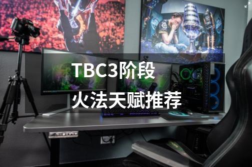 TBC3阶段火法天赋推荐-第1张-游戏信息-泓泰