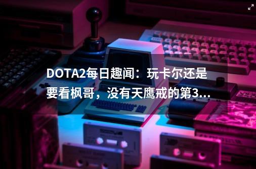 DOTA2每日趣闻：玩卡尔还是要看枫哥，没有天鹰戒的第365天-第1张-游戏信息-泓泰