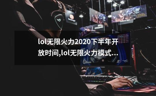 lol无限火力2020下半年开放时间,lol无限火力模式开启时间2020-第1张-游戏信息-泓泰