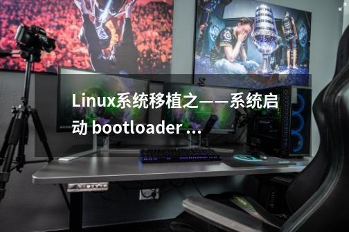 Linux系统移植之——系统启动 bootloader 的编写、内存映射篇-第1张-游戏信息-泓泰