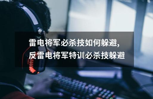 雷电将军必杀技如何躲避,反雷电将军特训必杀技躲避-第1张-游戏信息-泓泰