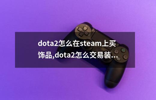 dota2怎么在steam上买饰品,dota2怎么交易装备-第1张-游戏信息-泓泰