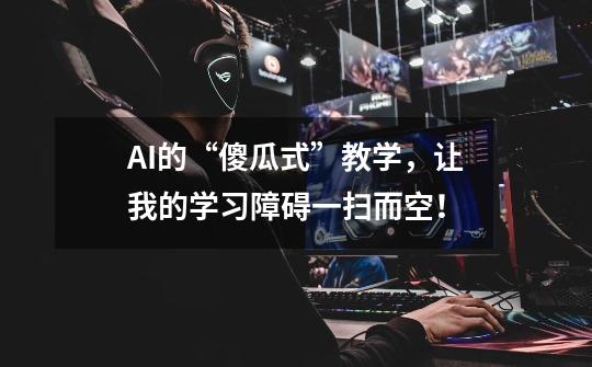 AI的“傻瓜式”教学，让我的学习障碍一扫而空！-第1张-游戏信息-泓泰