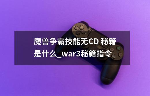 魔兽争霸技能无CD 秘籍是什么_war3秘籍指令-第1张-游戏信息-泓泰