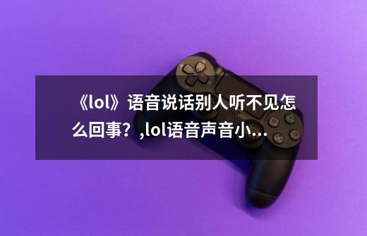 《lol》语音说话别人听不见怎么回事？,lol语音声音小怎么调-第1张-游戏信息-泓泰