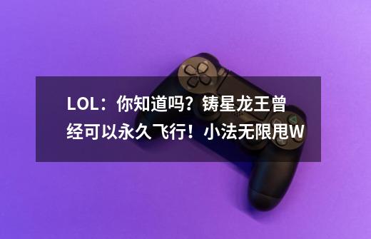 LOL：你知道吗？铸星龙王曾经可以永久飞行！小法无限甩W-第1张-游戏信息-泓泰