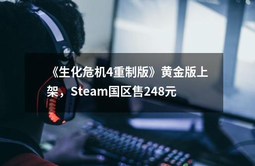 《生化危机4重制版》黄金版上架，Steam国区售248元-第1张-游戏信息-泓泰