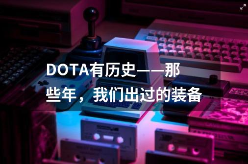 DOTA有历史——那些年，我们出过的装备-第1张-游戏信息-泓泰