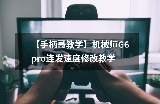 【手柄哥教学】机械师G6pro连发速度修改教学-第1张-游戏信息-泓泰