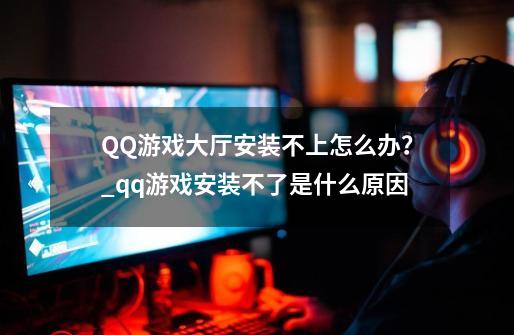 QQ游戏大厅安装不上怎么办？_qq游戏安装不了是什么原因-第1张-游戏信息-泓泰