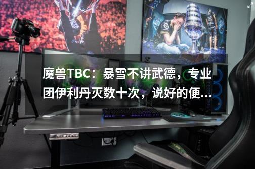 魔兽TBC：暴雪不讲武德，专业团伊利丹灭数十次，说好的便当呢？-第1张-游戏信息-泓泰