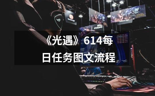 《光遇》6.14每日任务图文流程-第1张-游戏信息-泓泰