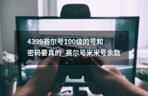 4399赛尔号100级的号和密码.要真的_赛尔号米米号余数-第1张-游戏信息-泓泰