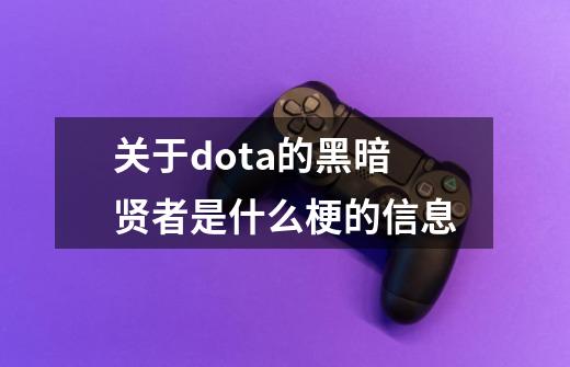 关于dota的黑暗贤者是什么梗的信息-第1张-游戏信息-泓泰