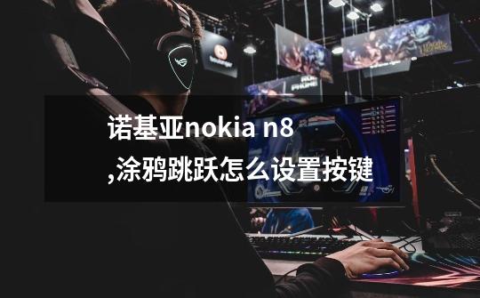 诺基亚nokia n8,涂鸦跳跃怎么设置按键-第1张-游戏信息-泓泰