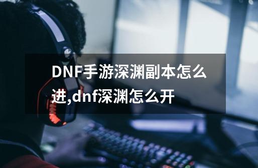 DNF手游深渊副本怎么进,dnf深渊怎么开-第1张-游戏信息-泓泰