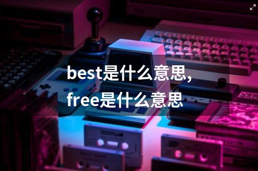 best是什么意思,free是什么意思-第1张-游戏信息-泓泰