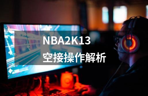 NBA2K13空接操作解析-第1张-游戏信息-泓泰