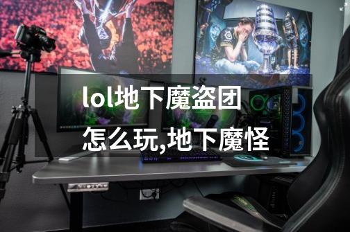 lol地下魔盗团怎么玩,地下魔怪-第1张-游戏信息-泓泰