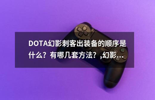 DOTA幻影刺客出装备的顺序是什么？有哪几套方法？,幻影刺客出装顺序-第1张-游戏信息-泓泰