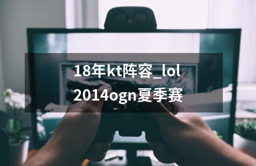 18年kt阵容_lol2014ogn夏季赛-第1张-游戏信息-泓泰