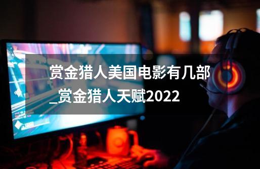 赏金猎人美国电影有几部_赏金猎人天赋2022-第1张-游戏信息-泓泰