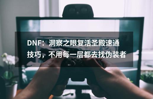 DNF：洞察之眼复活圣殿速通技巧，不用每一层都去找伪装者-第1张-游戏信息-泓泰