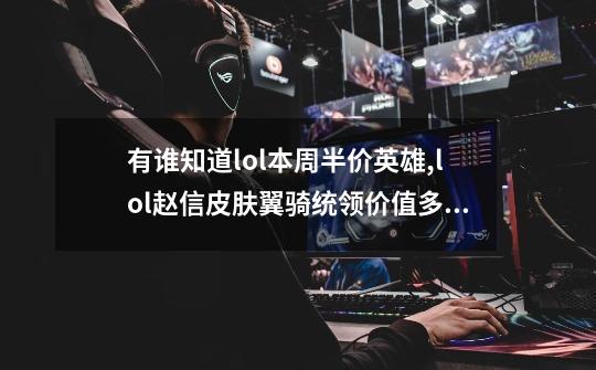 有谁知道lol本周半价英雄,lol赵信皮肤翼骑统领价值多少-第1张-游戏信息-泓泰