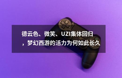 德云色、微笑、UZI集体回归，梦幻西游的活力为何如此长久-第1张-游戏信息-泓泰