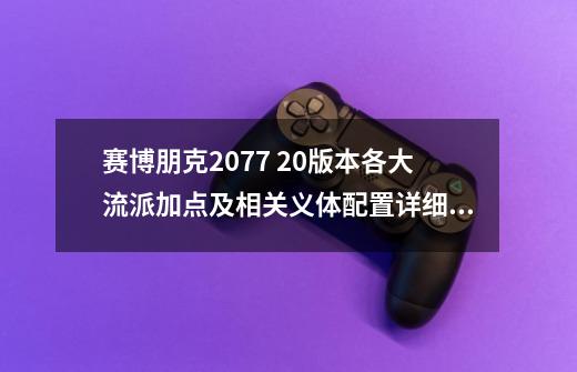 赛博朋克2077 2.0版本各大流派加点及相关义体配置详细视频。-第1张-游戏信息-泓泰